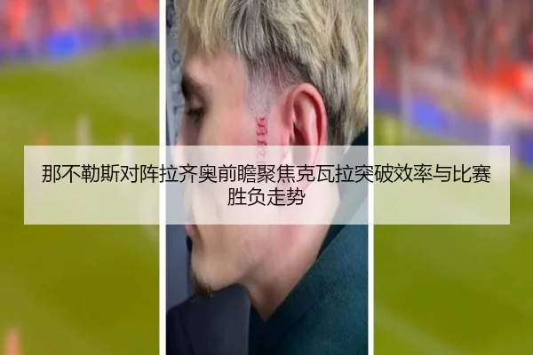 那不勒斯对阵拉齐奥前瞻聚焦克瓦拉突破效率与比赛胜负走势