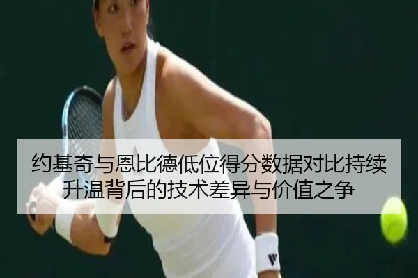 约基奇与恩比德低位得分数据对比持续升温背后的技术差异与价值之争