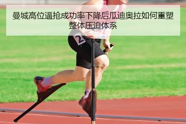 曼城高位逼抢成功率下降后瓜迪奥拉如何重塑整体压迫体系