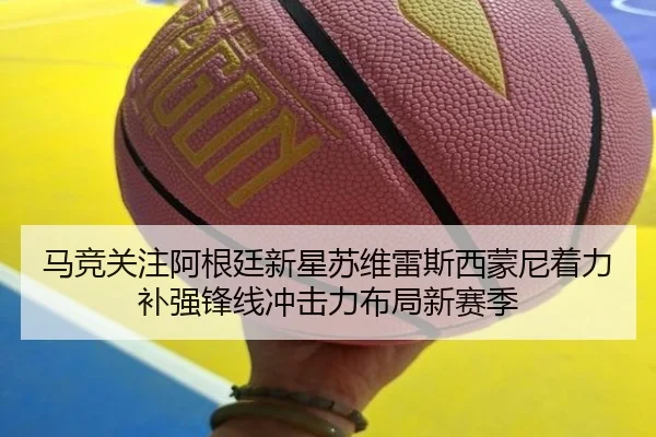 马竞关注阿根廷新星苏维雷斯西蒙尼着力补强锋线冲击力布局新赛季